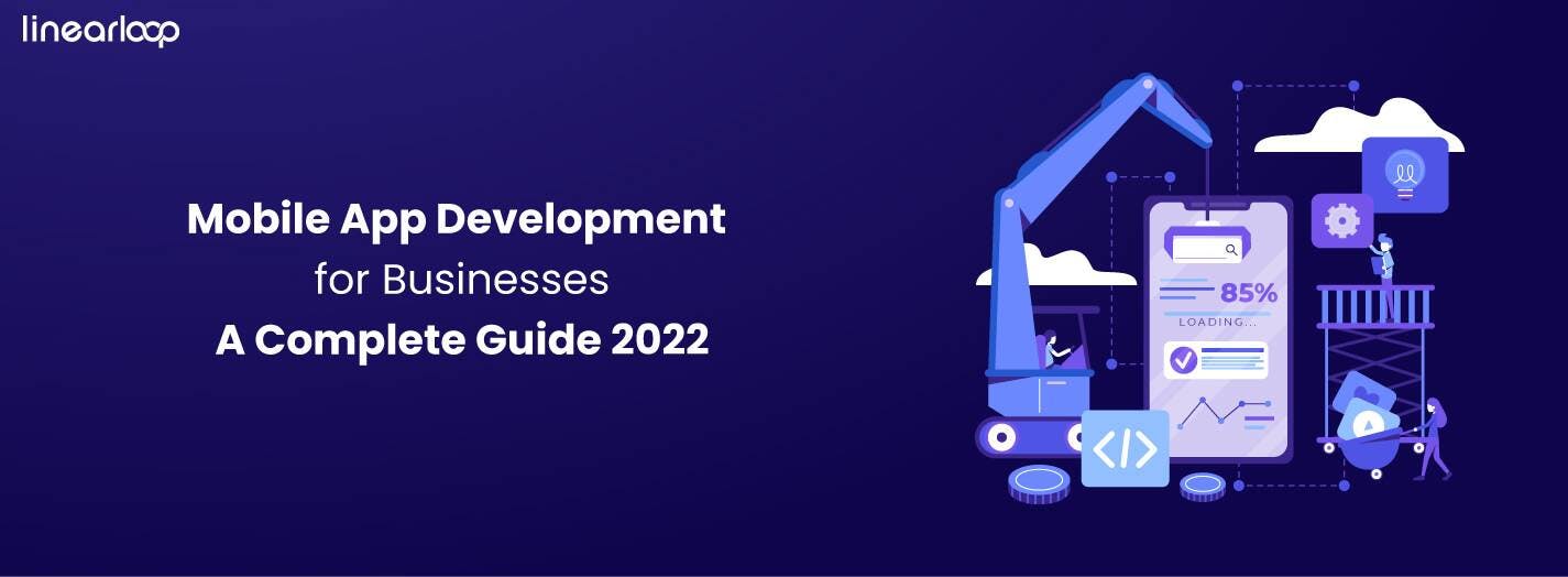 Mobile App Development for Businesses – A Complete Guide 2022